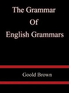 The Grammar of English Grammars by Goold Brown